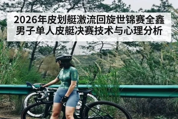 2026年皮划艇激流回旋世锦赛全鑫男子单人皮艇决赛技术与心理分析 - kaiyun