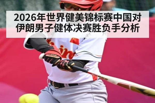2026年世界健美锦标赛中国对伊朗男子健体决赛胜负手分析 - kaiyun